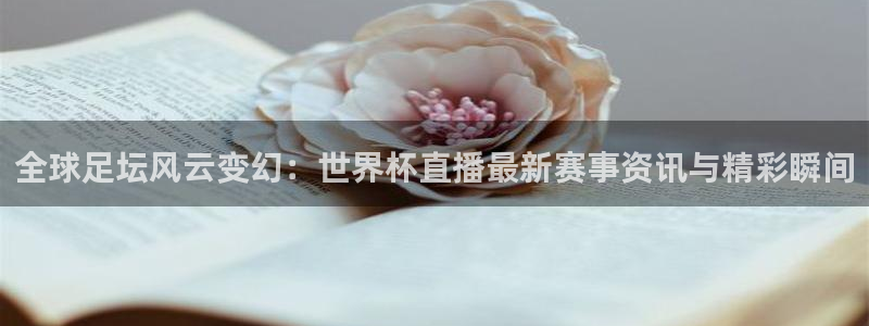 澳门世界杯直播：全球足坛风云变幻：世界杯直播最新赛事资讯与精彩瞬间