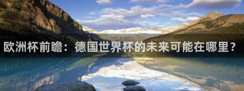 2026世界杯赛程表完整版：欧洲杯前瞻：德国世界杯的未来可能在哪里？