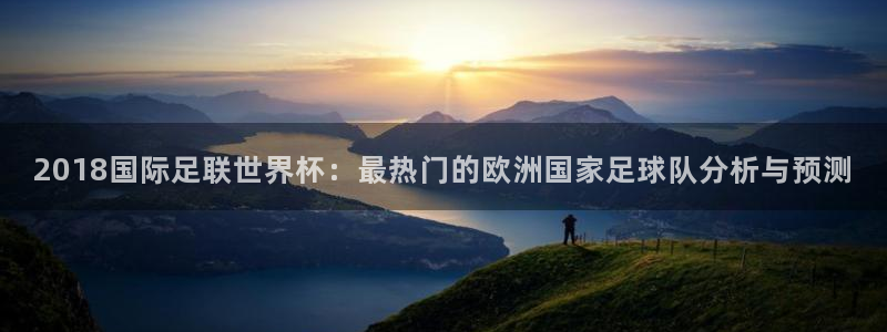 世界杯 赛程：2018国际足联世界杯：最热门的欧洲国家足球队分析与预测